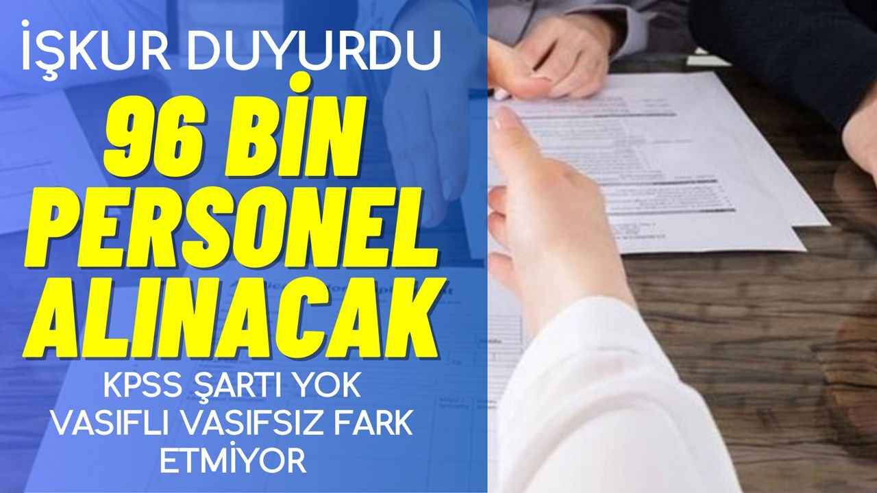 İş arayanlar bunu kaçırmayın! 96 bin personel alımı yapılacak! KPSS şartı yok, vasıflı, vasıfsız fark etmiyor!