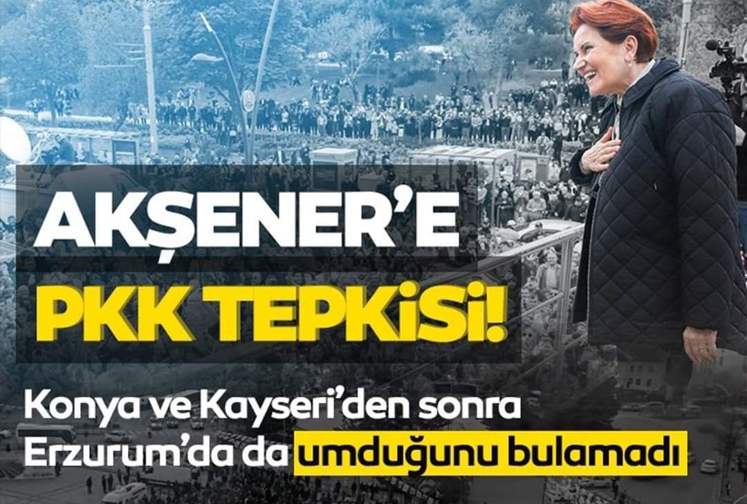 Akşener’e PKK tepkisi! Meral Akşener Konya ve Kayseri’den sonra Erzurum’da da umduğunu bulamadı