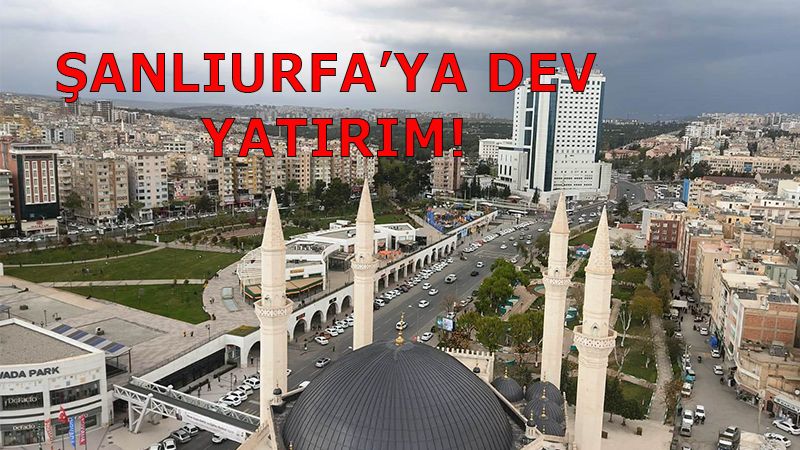 Dev şirketten Şanlıurfa’ya büyük yatırım!