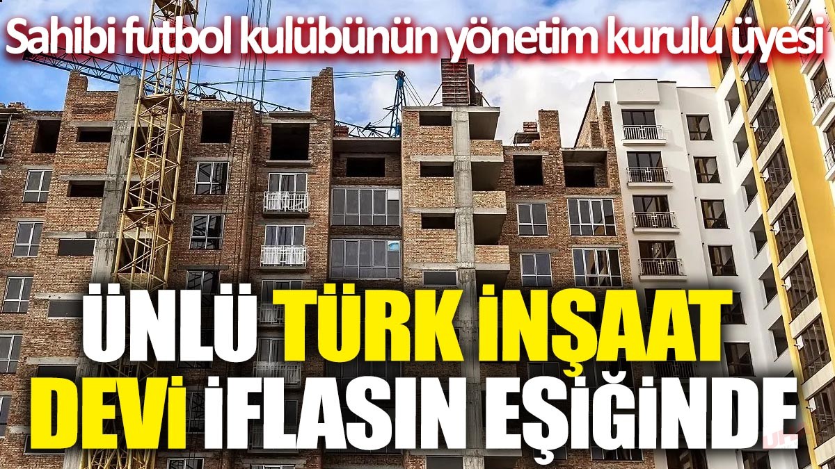 Ünlü Türk inşaat devi iflasın eşiğinde