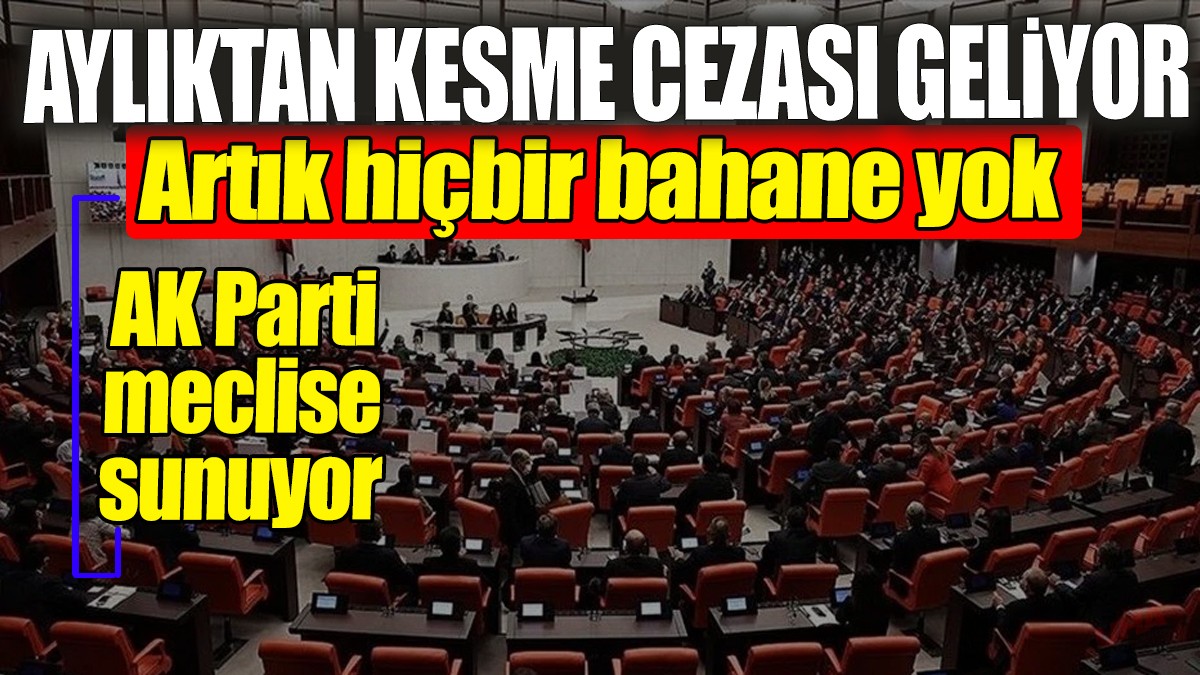 Aylıktan kesme cezası geliyor. AK Parti Meclis’e sunuyor: Hiçbir bahane yok