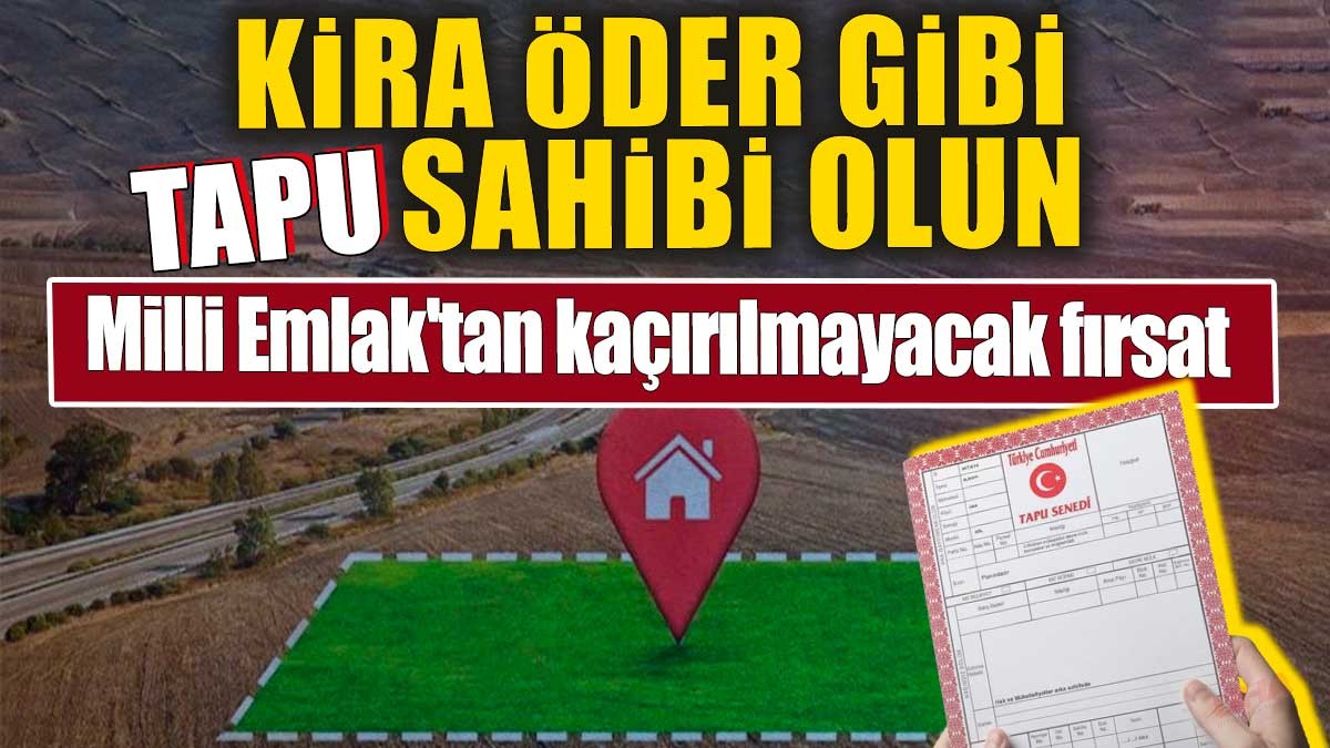 Kira öder gibi tapu sahibi olun. Milli Emlak'tan kaçırılmayacak fırsat