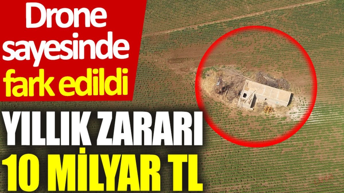 Şanlıurfa'da Drone sayesinde fark edildi: Yıllık zararı 10 milyar TL