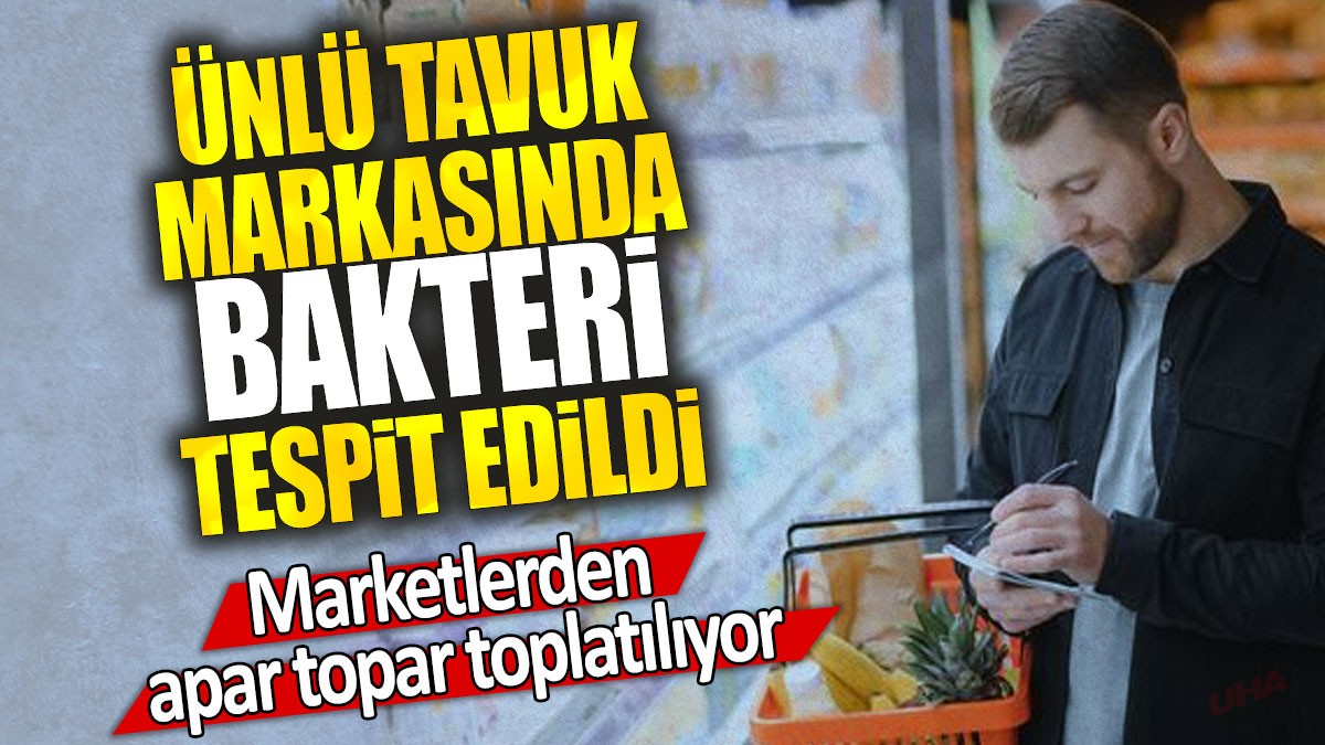 Ünlü tavuk markasında bakteri tespit edildi: Marketlerden apar topar toplatılıyor