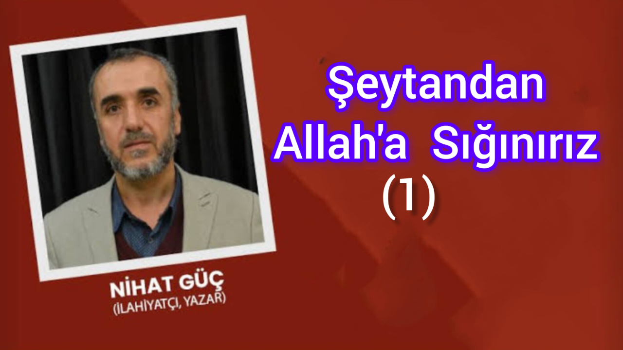 Şeytan’dan Allah’a Sığınırız -1-