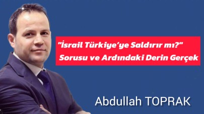 "İsrail Türkiye’ye Saldırır mı?" Sorusu ve Ardındaki Derin Gerçek
