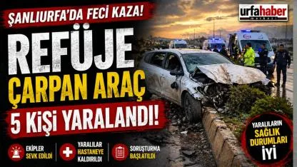 Şanlıurfa Yolunda Faciadan Dönüldü: Araç Refüje Saplandı, 5 Kişi Yaralandı