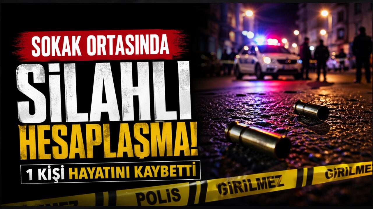 Sokak ortasında silahlı hesaplaşma: 1 kişi hayatını kaybetti