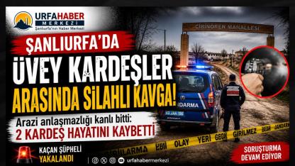 Şanlıurfa’da aile içi arazi kavgası kanlı bitti: 2 kardeş yaşamını yitirdi
