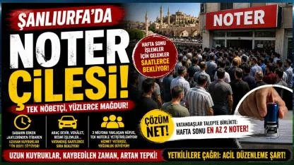 Şanlıurfa’da Hafta Sonu Noter Yoğunluğu Tepki Çekiyor