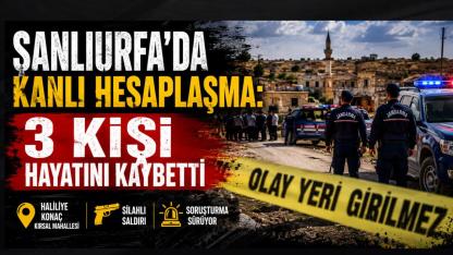 Şanlıurfa'da Kanlı Hesaplaşma: 3 Kişi Hayatını Kaybetti